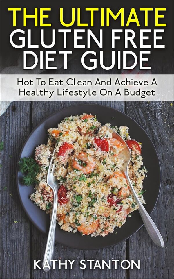 The Ultimate Gluten Free Diet Guide: How To Eat Clean And Achieve A Healthy Lifestyle On A Budget (Healthy Living Book 2)